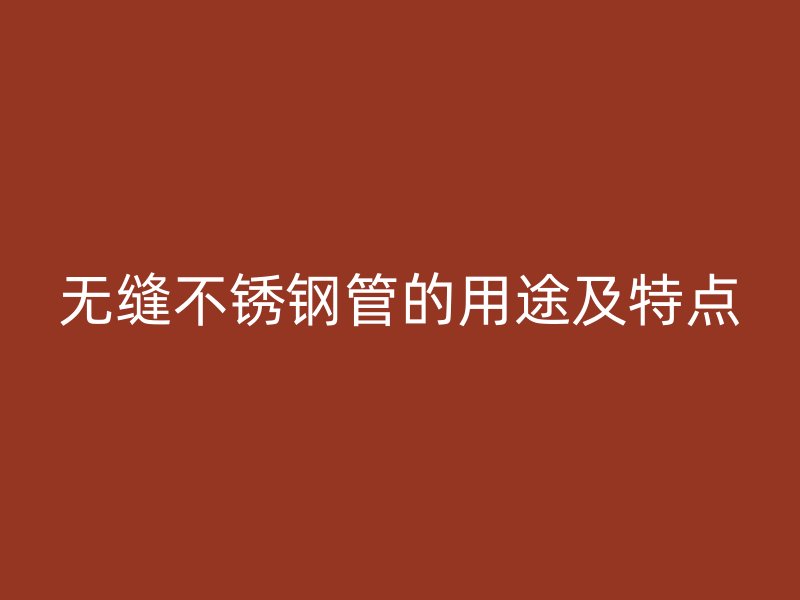 无缝不锈钢管的用途及特点