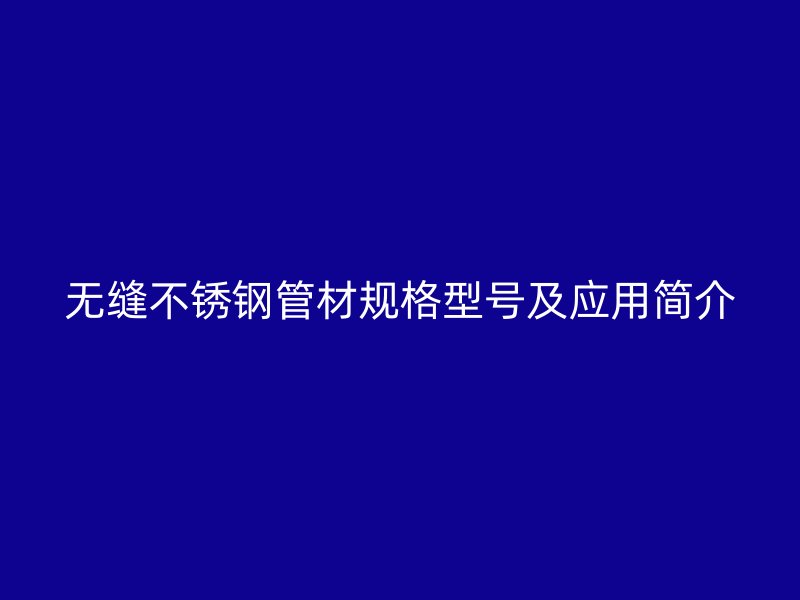 无缝不锈钢管材规格型号及应用简介