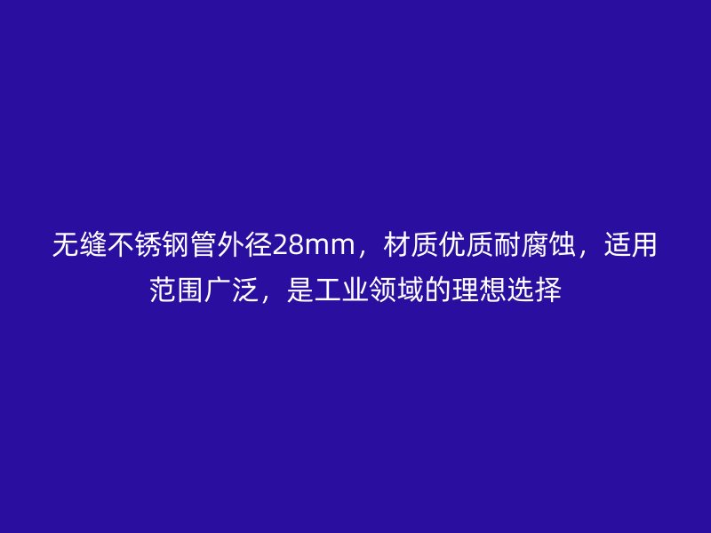 无缝不锈钢管外径28mm，材质优质耐腐蚀，适用范围广泛，是工业领域的理想选择
