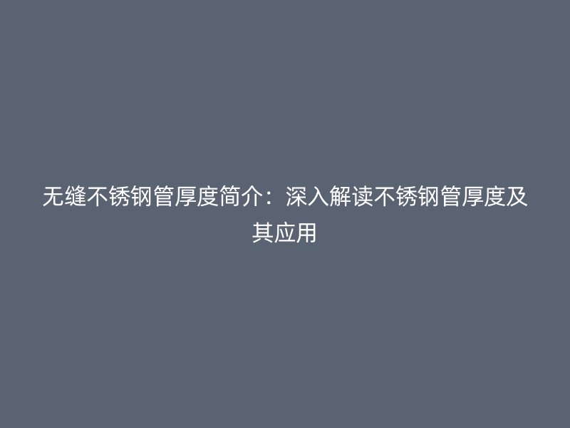 无缝不锈钢管厚度简介：深入解读不锈钢管厚度及其应用