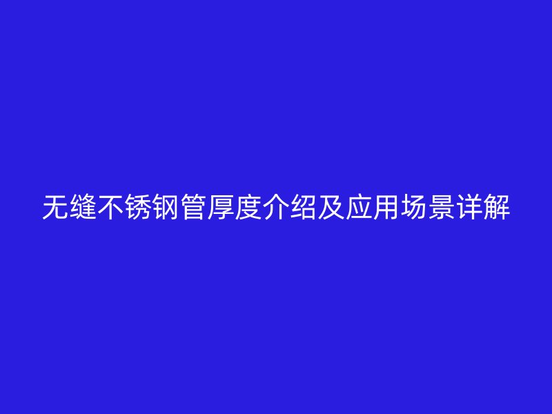 无缝不锈钢管厚度介绍及应用场景详解