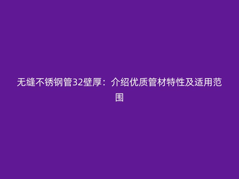 无缝不锈钢管32壁厚：介绍优质管材特性及适用范围