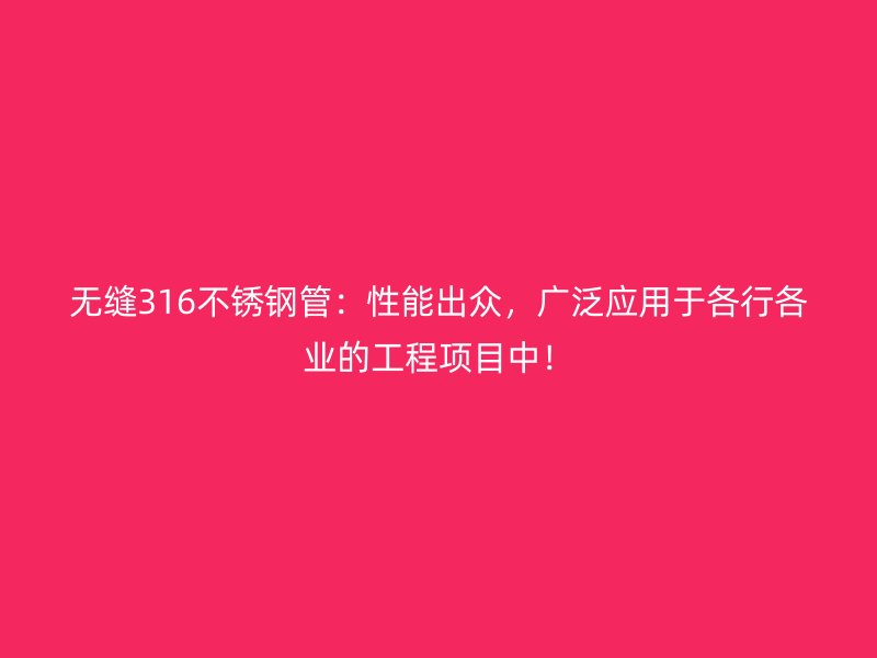 无缝316不锈钢管：性能出众，广泛应用于各行各业的工程项目中！