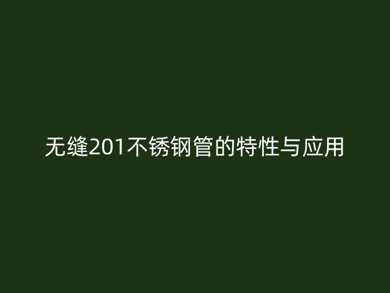 无缝201不锈钢管的特性与应用