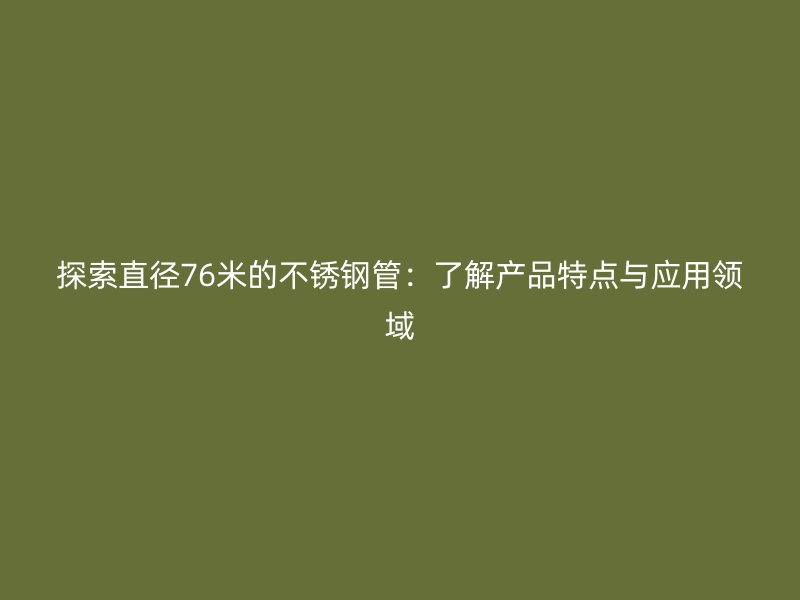探索直径76米的不锈钢管：了解产品特点与应用领域