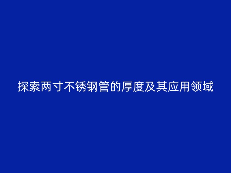 探索两寸不锈钢管的厚度及其应用领域