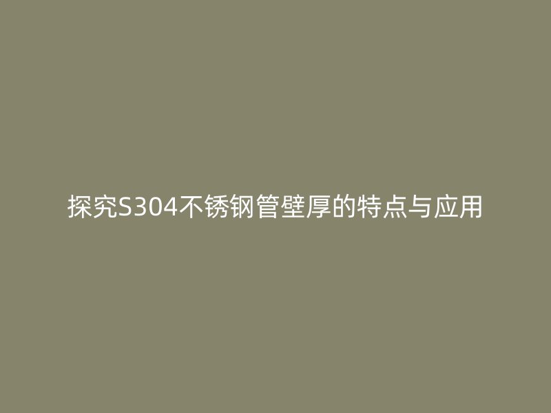 探究S304不锈钢管壁厚的特点与应用