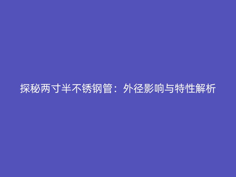 探秘两寸半不锈钢管：外径影响与特性解析