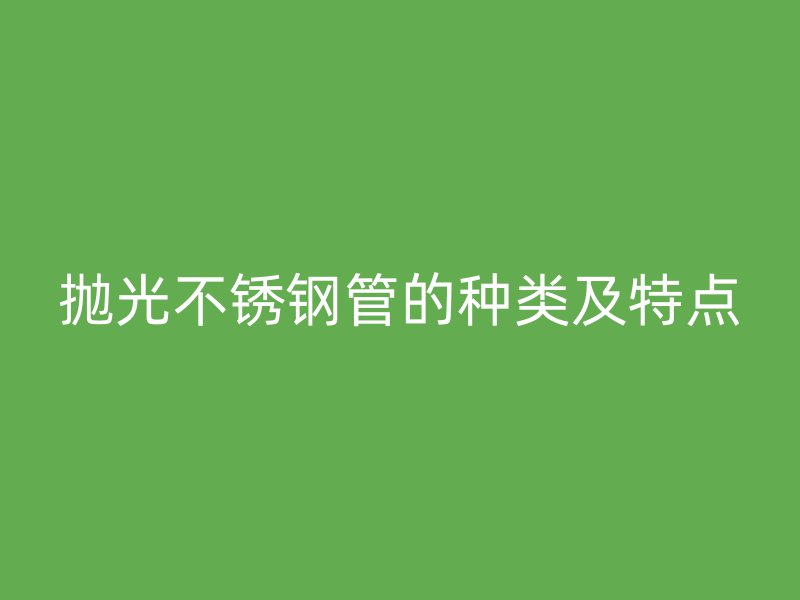 抛光不锈钢管的种类及特点