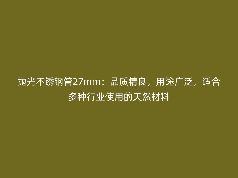 抛光不锈钢管27mm：品质精良，用途广泛，适合多种行业使用的天然材料