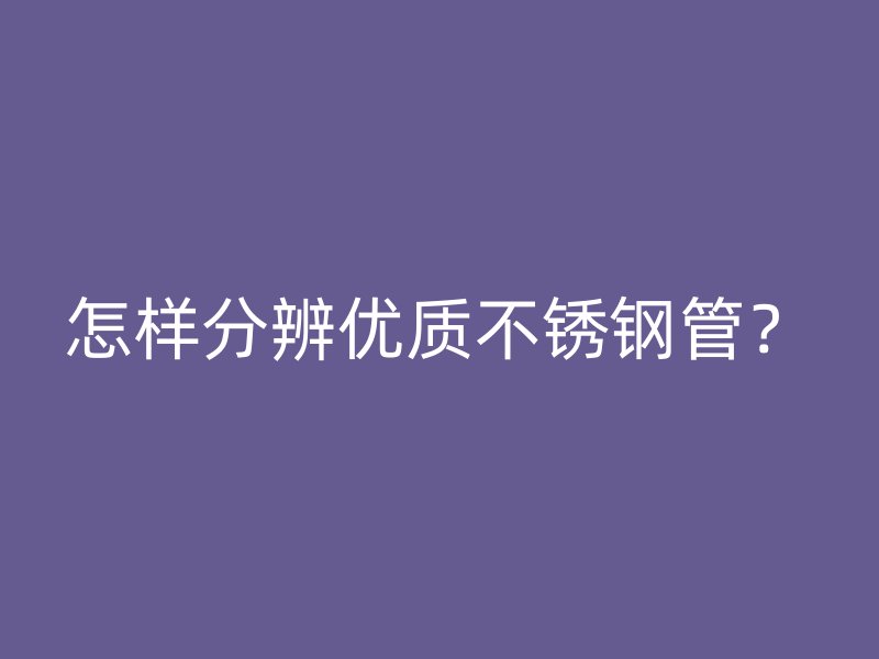 怎样分辨优质不锈钢管？