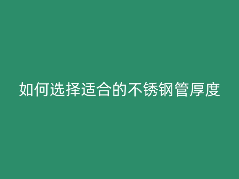 如何选择适合的不锈钢管厚度