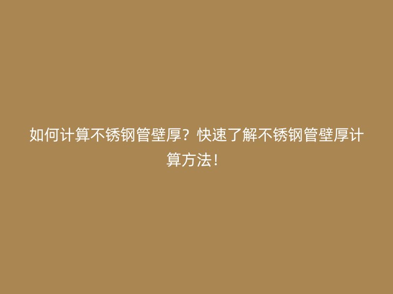 如何计算不锈钢管壁厚？快速了解不锈钢管壁厚计算方法！