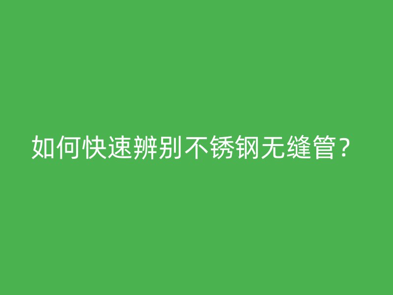 如何快速辨别不锈钢无缝管？