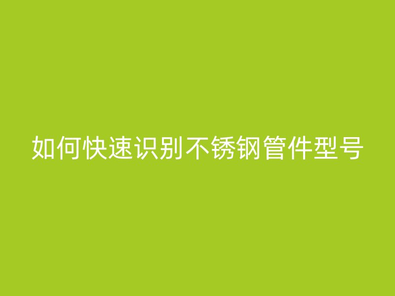 如何快速识别不锈钢管件型号