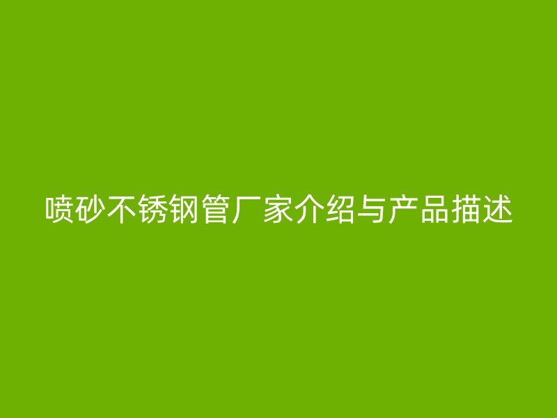 喷砂不锈钢管厂家介绍与产品描述
