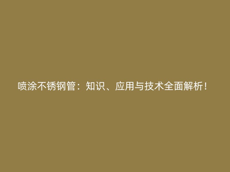 喷涂不锈钢管：知识、应用与技术全面解析！