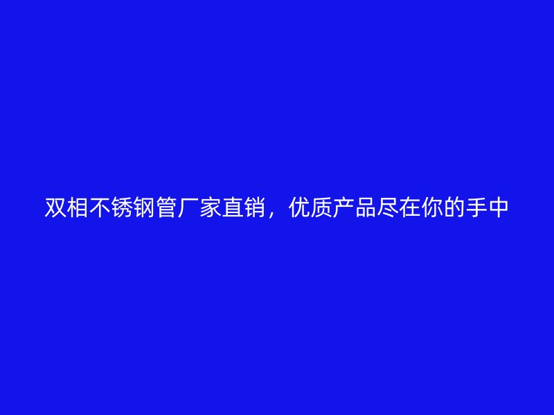 双相不锈钢管厂家直销，优质产品尽在你的手中