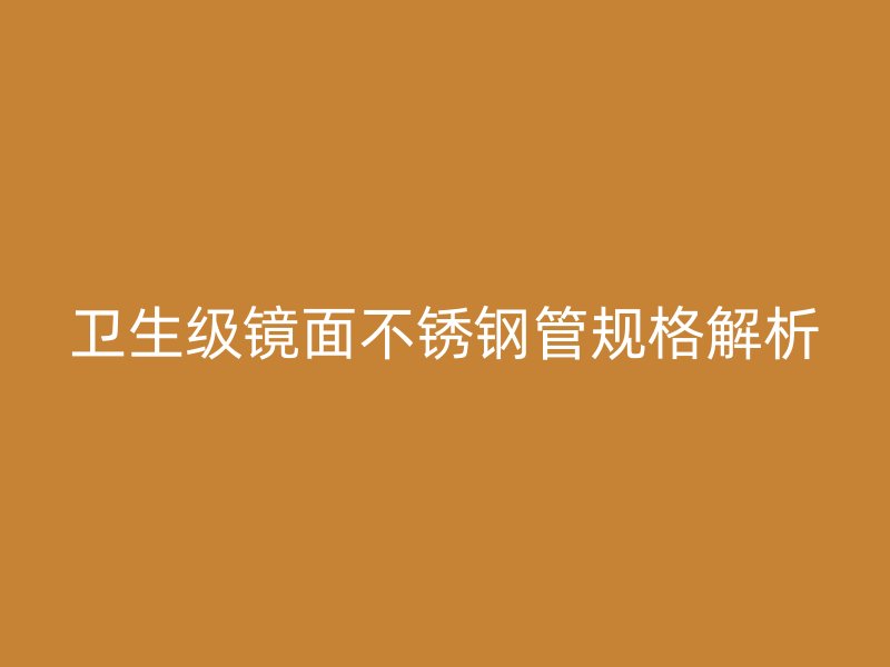 卫生级镜面不锈钢管规格解析