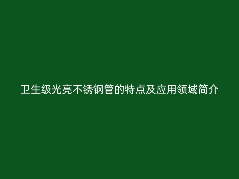 卫生级光亮不锈钢管的特点及应用领域简介