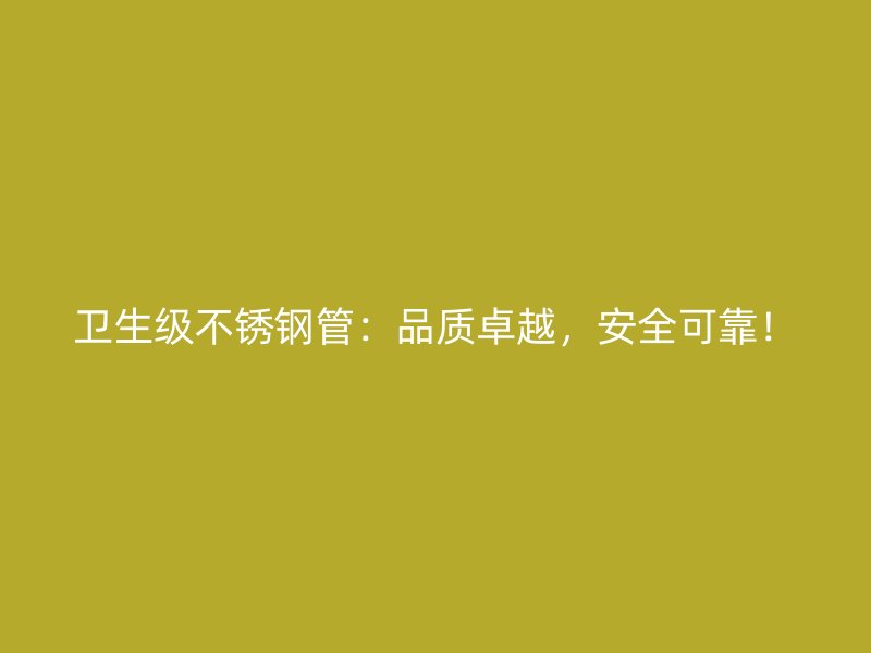 卫生级不锈钢管：品质卓越，安全可靠！
