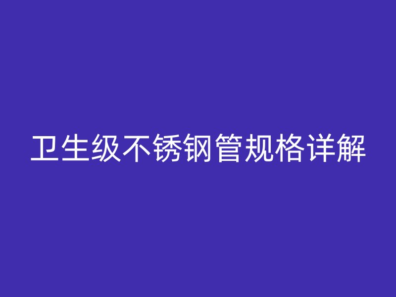 卫生级不锈钢管规格详解