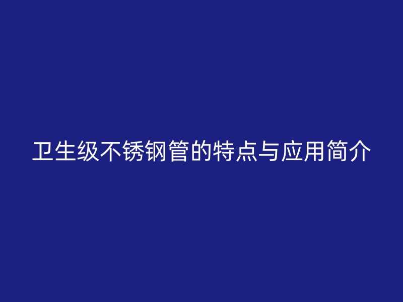 卫生级不锈钢管的特点与应用简介