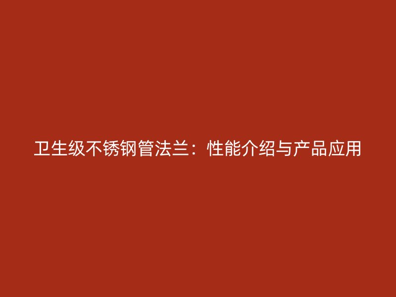 卫生级不锈钢管法兰：性能介绍与产品应用