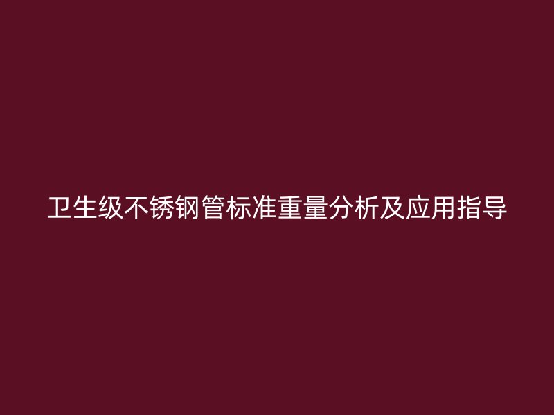 卫生级不锈钢管标准重量分析及应用指导