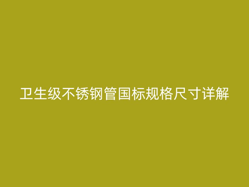 卫生级不锈钢管国标规格尺寸详解