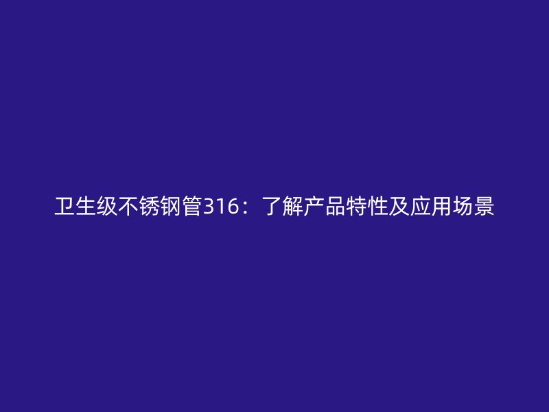 卫生级不锈钢管316：了解产品特性及应用场景