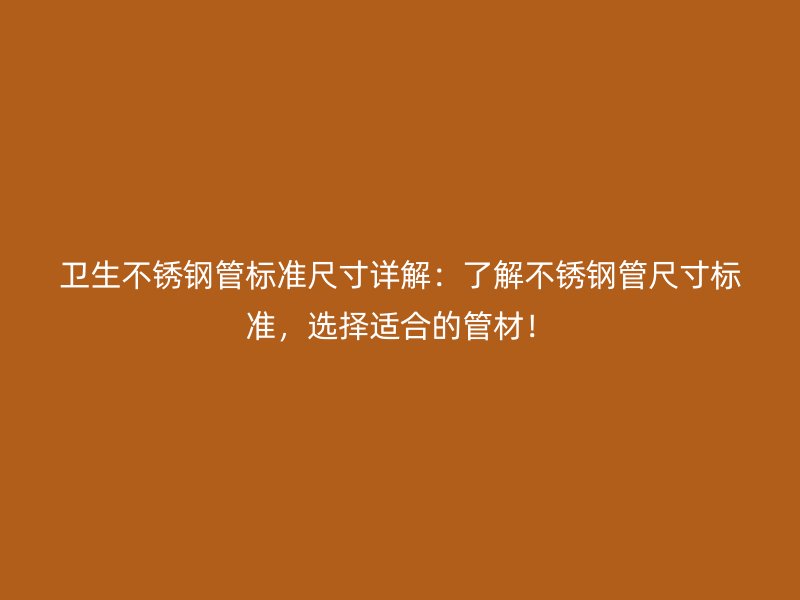 卫生不锈钢管标准尺寸详解：了解不锈钢管尺寸标准，选择适合的管材！