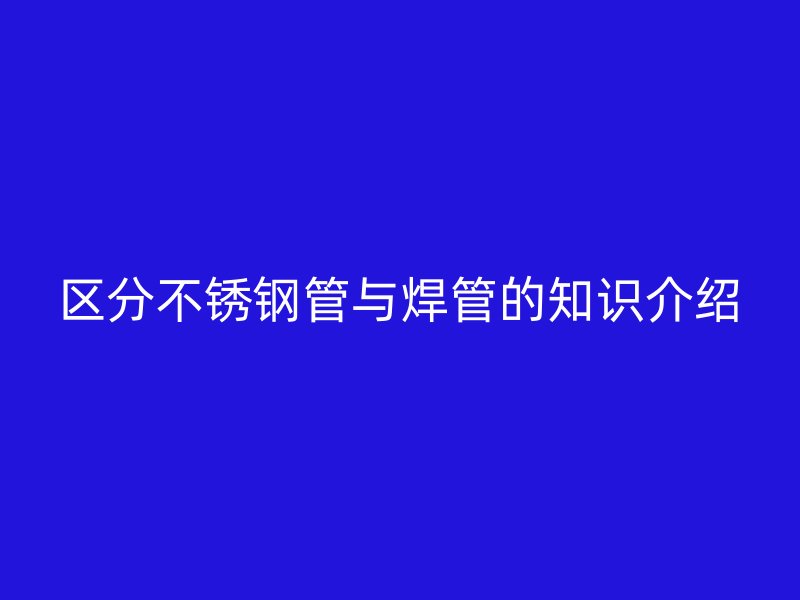 区分不锈钢管与焊管的知识介绍