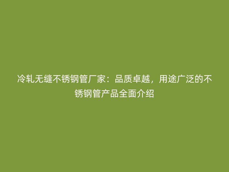 冷轧无缝不锈钢管厂家：品质卓越，用途广泛的不锈钢管产品全面介绍