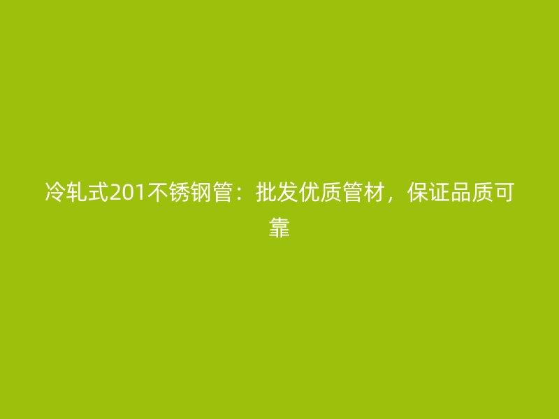 冷轧式201不锈钢管：批发优质管材，保证品质可靠