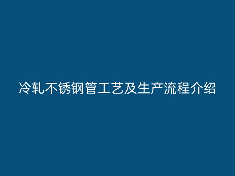 冷轧不锈钢管工艺及生产流程介绍