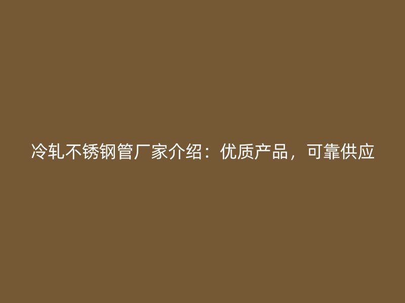 冷轧不锈钢管厂家介绍：优质产品，可靠供应