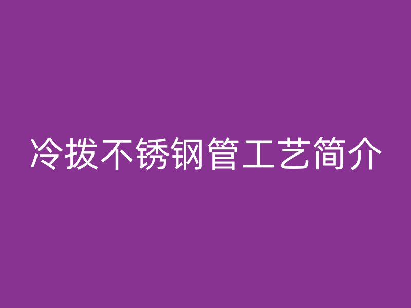 冷拨不锈钢管工艺简介