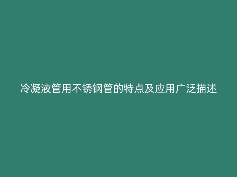 冷凝液管用不锈钢管的特点及应用广泛描述