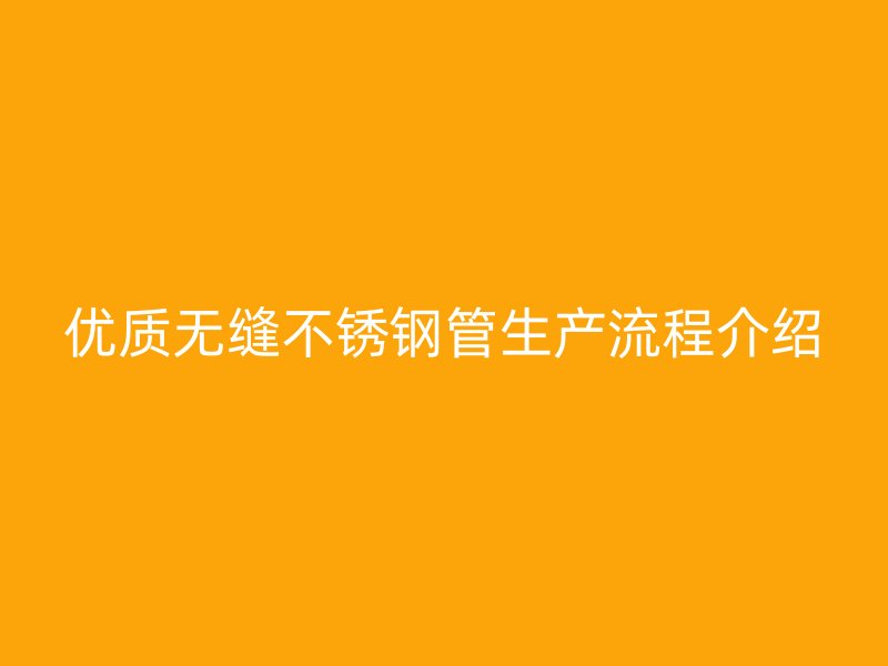 优质无缝不锈钢管生产流程介绍