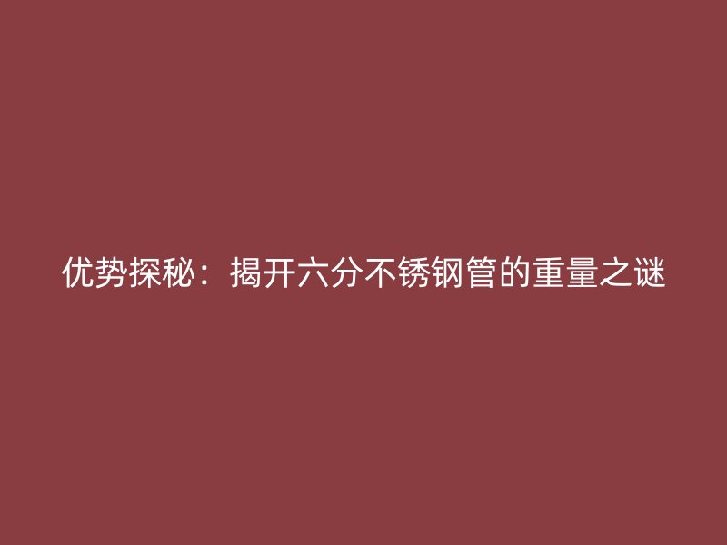 优势探秘：揭开六分不锈钢管的重量之谜