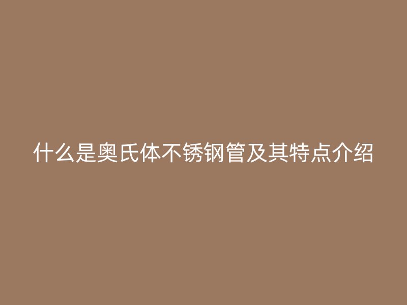 什么是奥氏体不锈钢管及其特点介绍