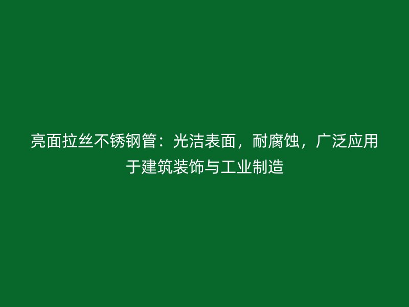 亮面拉丝不锈钢管：光洁表面，耐腐蚀，广泛应用于建筑装饰与工业制造