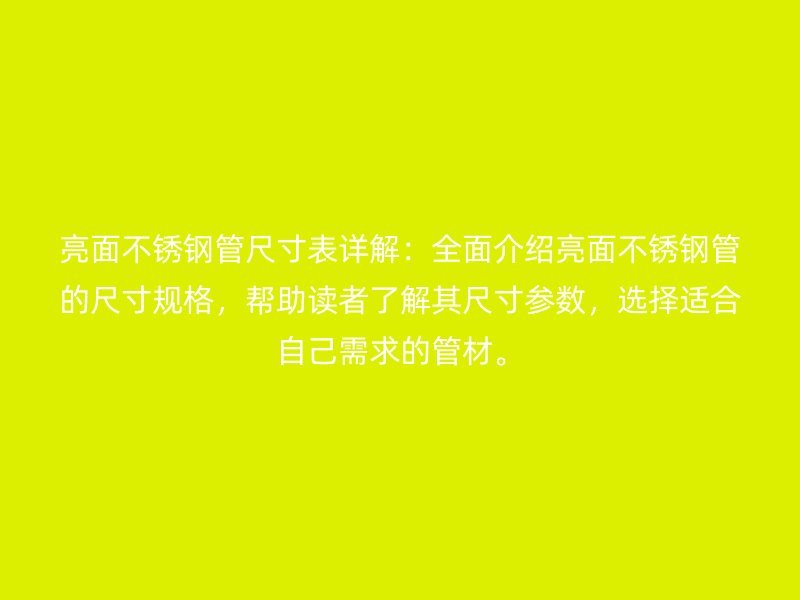 亮面不锈钢管尺寸表详解：全面介绍亮面不锈钢管的尺寸规格，帮助读者了解其尺寸参数，选择适合自己需求的管材。