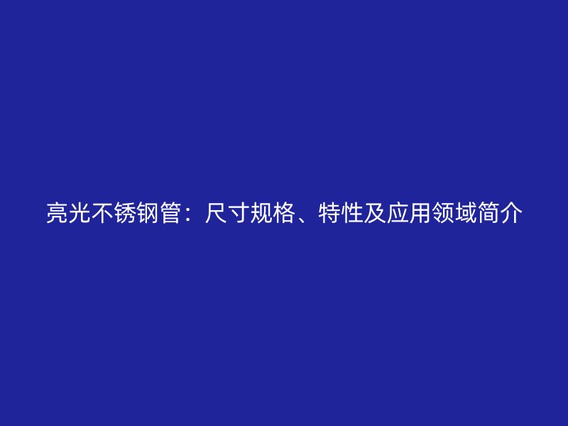 亮光不锈钢管：尺寸规格、特性及应用领域简介