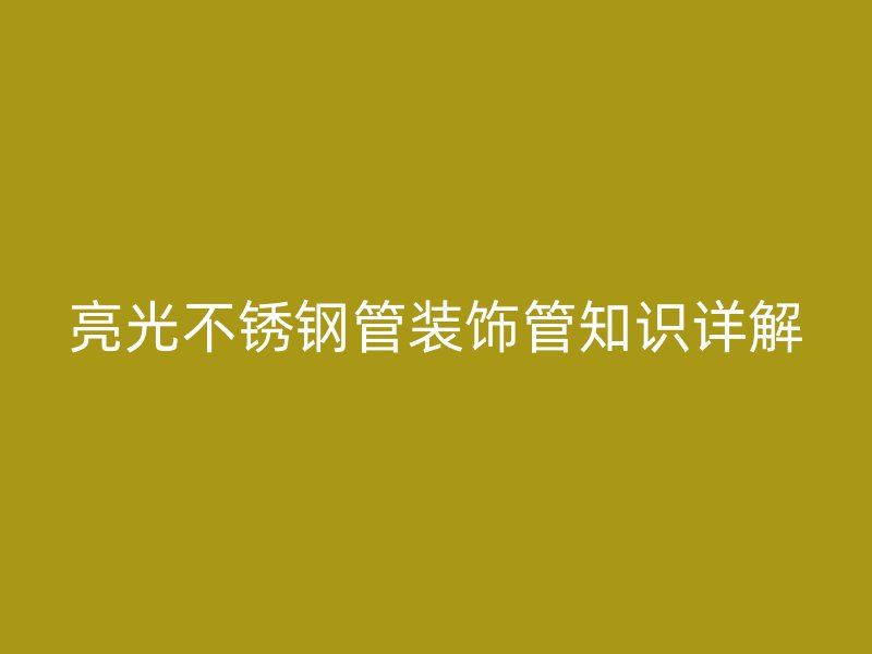 亮光不锈钢管装饰管知识详解