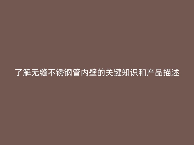 了解无缝不锈钢管内壁的关键知识和产品描述