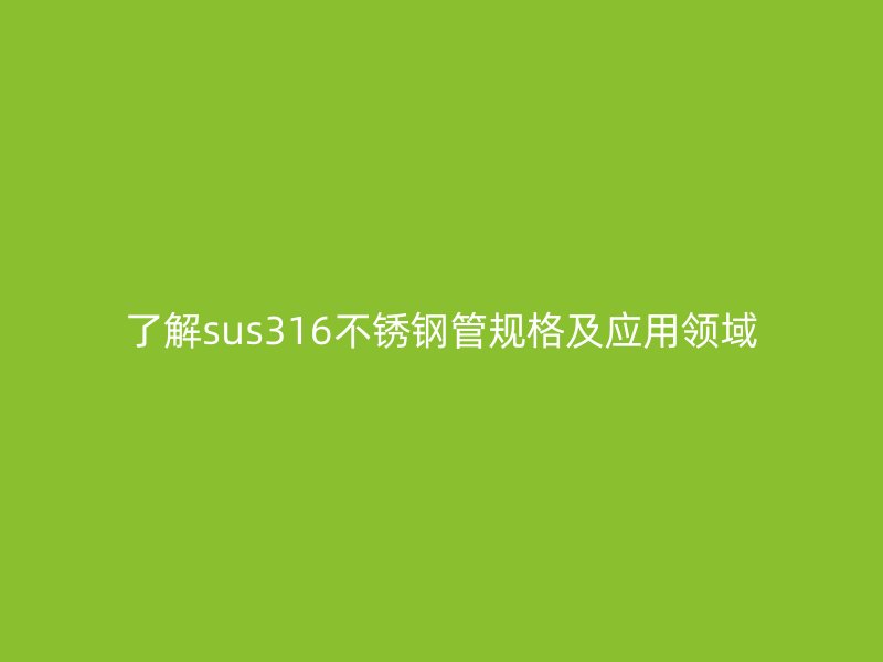 了解sus316不锈钢管规格及应用领域