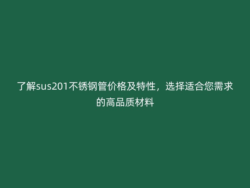 了解sus201不锈钢管价格及特性，选择适合您需求的高品质材料