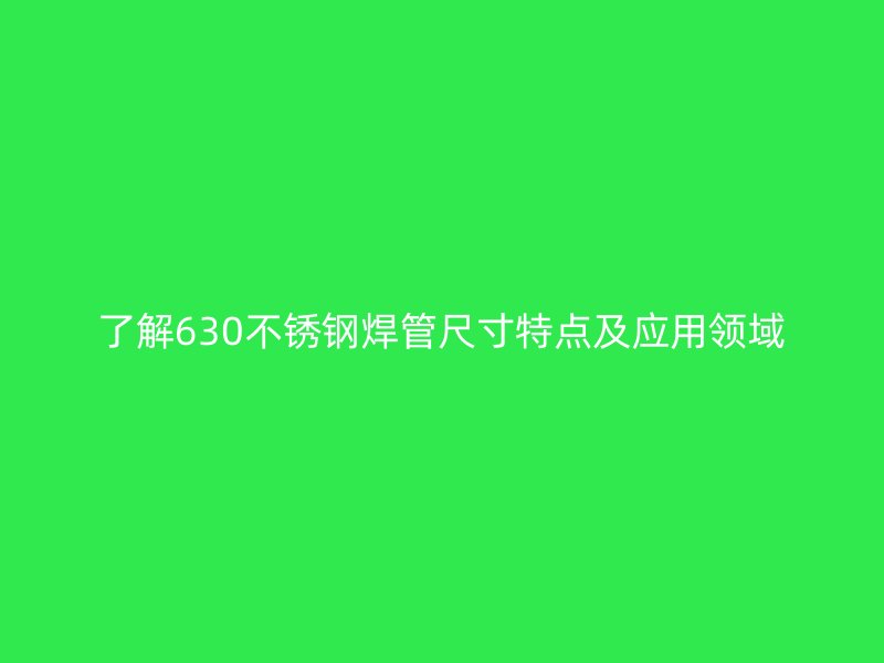 了解630不锈钢焊管尺寸特点及应用领域